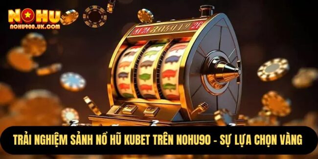 Trải Nghiệm Sảnh Nổ Hũ Kubet Trên Nohu90 – Sự Lựa Chọn Vàng  3 Kubet