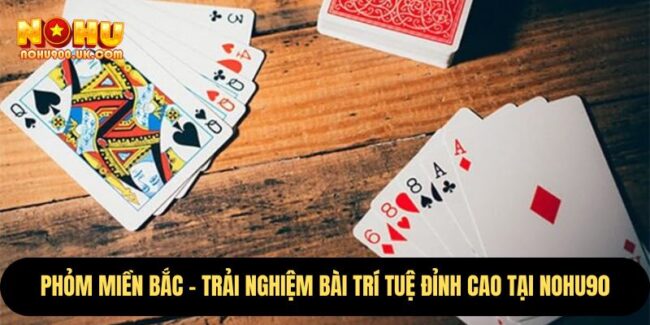 Phỏm Miền Bắc – Trải Nghiệm Bài Trí Tuệ Đỉnh Cao Tại nohu90 2 Phỏm Miền Bắc
