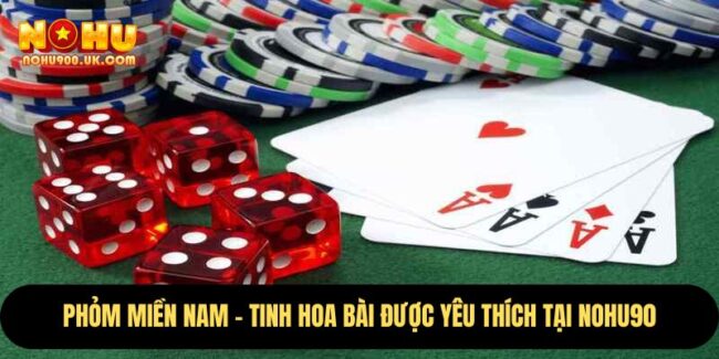 Phỏm Miền Nam – Tinh Hoa Bài Được Yêu Thích Tại nohu90 1 Phỏm Miền Nam